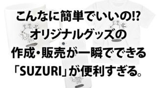 こんなに簡単でいいの!?オリジナルグッズの作成・販売が一瞬でできる「SUZURI」が便利すぎる。