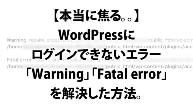 本当に焦る。。WordPressにログインできないエラー「Warning」「Fatal error」を解決した方法。