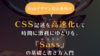 CSS記述を高速化して時間に激務にゆとりを。Sassの基礎と書き方入門【Webデザイン】